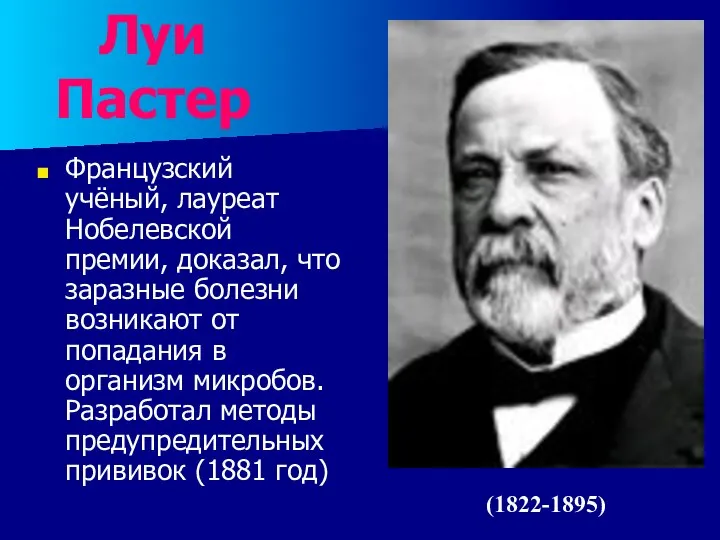 Луи Пастер Французский учёный, лауреат Нобелевской премии, доказал, что заразные болезни возникают