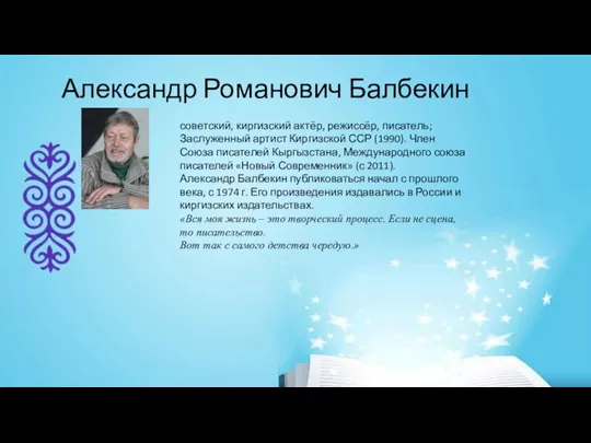 Александр Романович Балбекин советский, киргизский актёр, режиссёр, писатель; Заслуженный артист Киргизской ССР