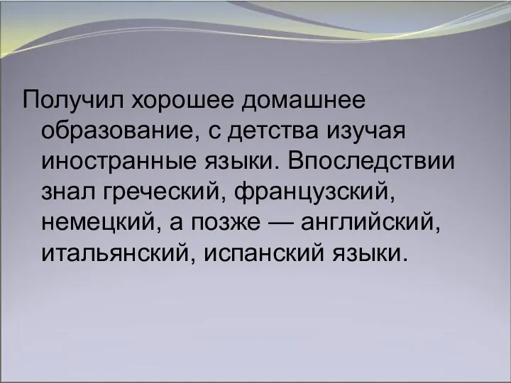 Получил хорошее домашнее образование, с детства изучая иностранные языки. Впоследствии знал греческий,