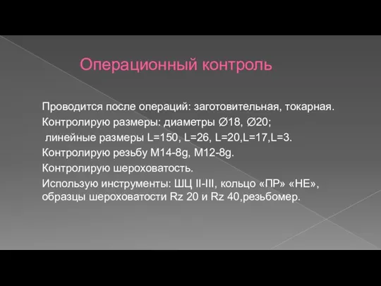 Операционный контроль Проводится после операций: заготовительная, токарная. Контролирую размеры: диаметры Ø18, Ø20;