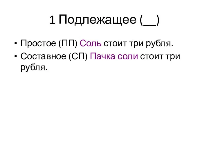 1 Подлежащее (__) Простое (ПП) Соль стоит три рубля. Составное (СП) Пачка соли стоит три рубля.