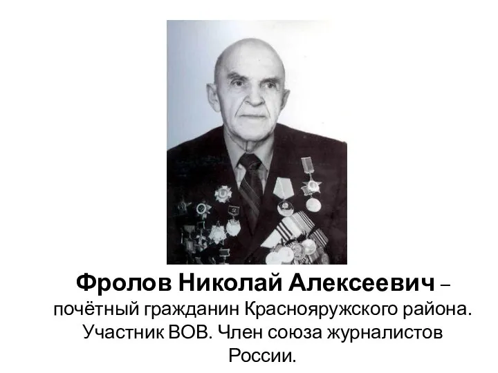 Фролов Николай Алексеевич – почётный гражданин Краснояружского района. Участник ВОВ. Член союза журналистов России.