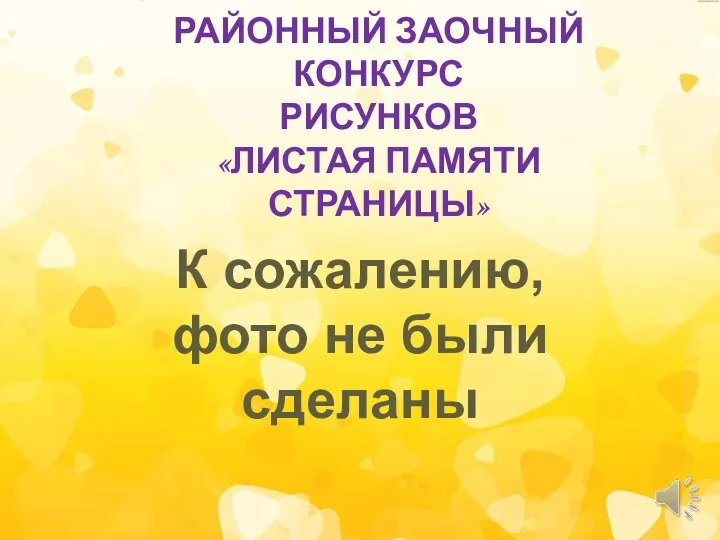 РАЙОННЫЙ ЗАОЧНЫЙ КОНКУРС РИСУНКОВ «ЛИСТАЯ ПАМЯТИ СТРАНИЦЫ» К сожалению, фото не были сделаны