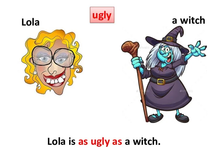 ugly Lola a witch Lola is as ugly as a witch.