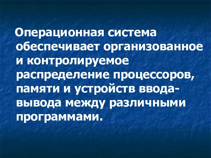 Операционная система обеспечивает организованное и контролируемое распределение процессоров, памяти и устройств ввода-вывода между различными программами.