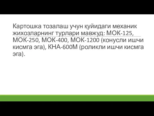 Картошка тозалаш учун қуйидаги механик жихозларнинг турлари мавжуд: МОК-125, МОК-250, МОК-400, МОК-1200