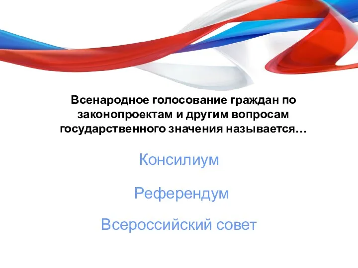 Всенародное голосование граждан по законопроектам и другим вопросам государственного значения называется… Консилиум Референдум Всероссийский совет