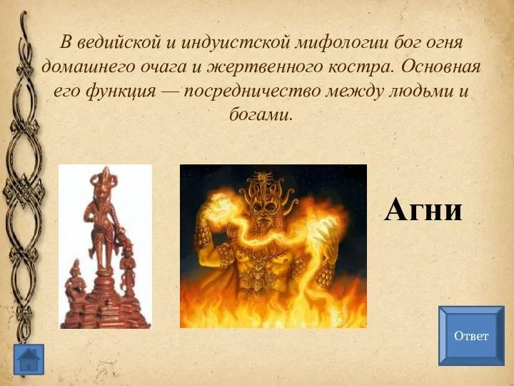 В ведийской и индуистской мифологии бог огня домашнего очага и жертвенного костра.