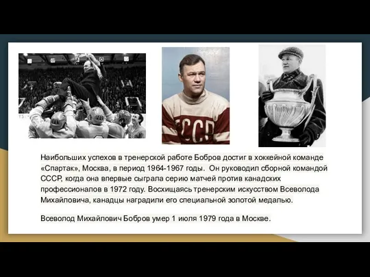 Наибольших успехов в тренерской работе Бобров достиг в хоккейной команде «Спартак», Москва,