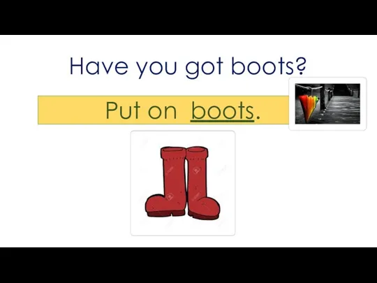 Have you got boots? Put on boots.