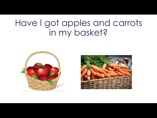 Have I got apples and carrots in my basket?