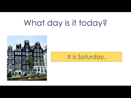 What day is it today? It is Saturday.