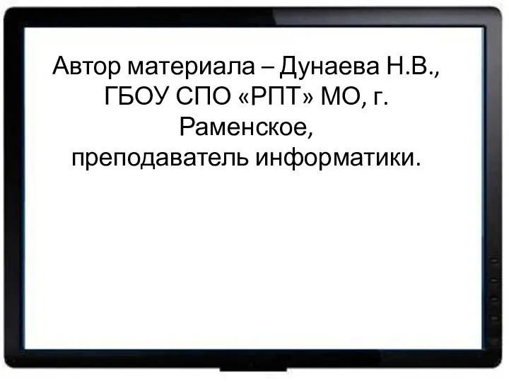 Автор материала – Дунаева Н.В., ГБОУ СПО «РПТ» МО, г. Раменское, преподаватель информатики.