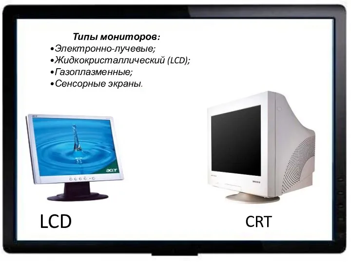 Типы мониторов: Электронно-лучевые; Жидкокристаллический (LCD); Газоплазменные; Сенсорные экраны. LCD CRT