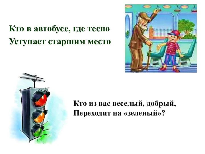 Кто в автобусе, где тесно Уступает старшим место Кто из вас веселый, добрый, Переходит на «зеленый»?