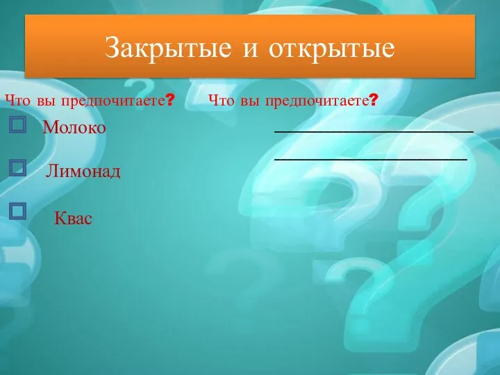 Закрытые и открытые Что вы предпочитаете? Что вы предпочитаете? Молоко ________________________________ Лимонад _______________________________ Квас