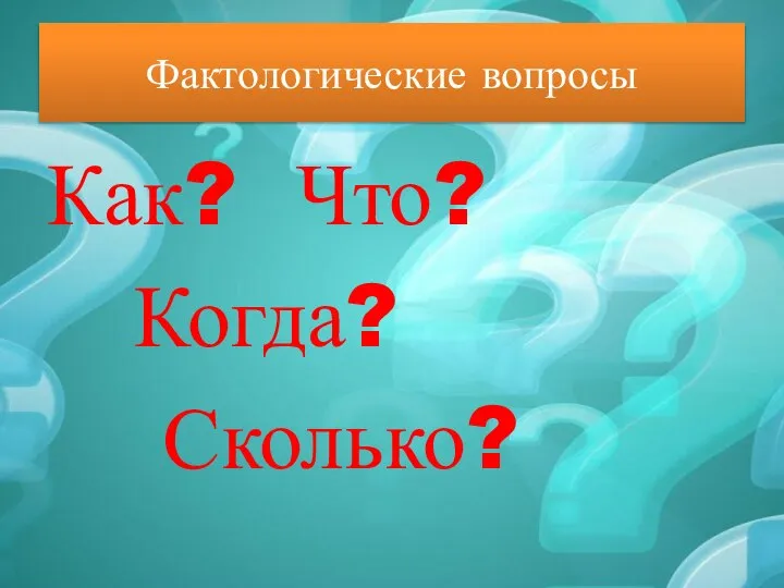 Фактологические вопросы Как? Что? Когда? Сколько?