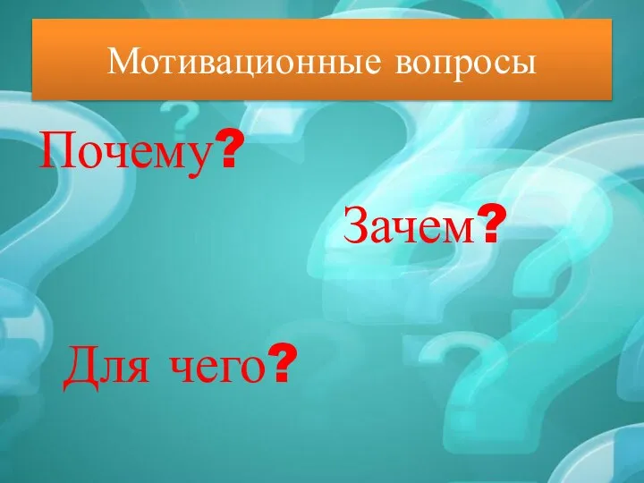 Мотивационные вопросы Почему? Зачем? Для чего?