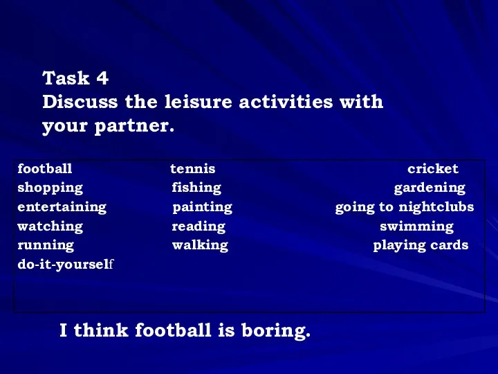 Task 4 Discuss the leisure activities with your partner. I think football is boring.