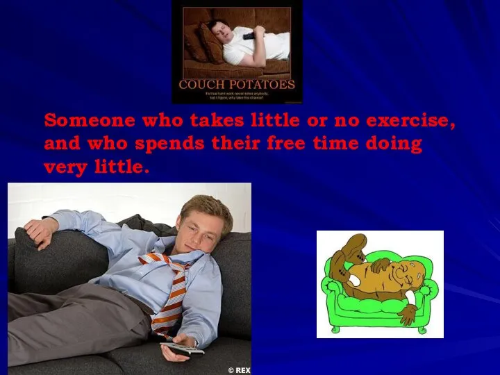 Someone who takes little or no exercise, and who spends their free time doing very little.