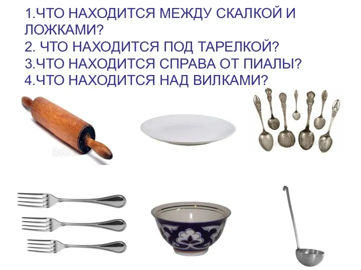 1.ЧТО НАХОДИТСЯ МЕЖДУ СКАЛКОЙ И ЛОЖКАМИ? 2. ЧТО НАХОДИТСЯ ПОД ТАРЕЛКОЙ? 3.ЧТО