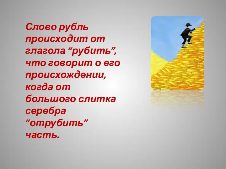 Слово рубль происходит от глагола “рубить”, что говорит о его происхождении, когда