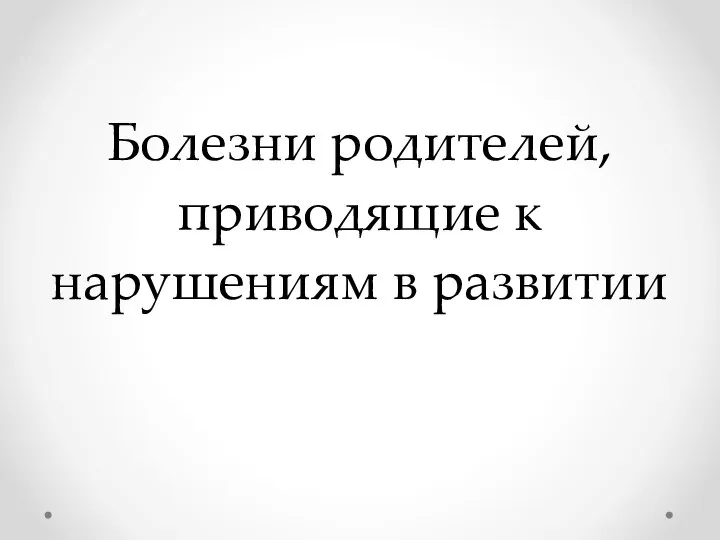 Болезни родителей, приводящие к нарушениям в развитии