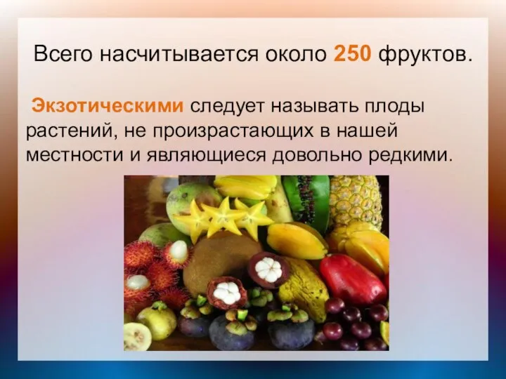 Всего насчитывается около 250 фруктов. Экзотическими следует называть плоды растений, не произрастающих