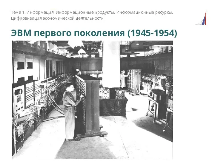 ЭВМ первого поколения (1945-1954) Тема 1. Информация. Информационные продукты. Информационные ресурсы. Цифровизация экономической деятельности