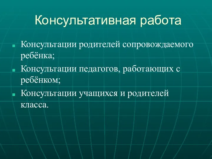 Консультативная работа Консультации родителей сопровождаемого ребёнка; Консультации педагогов, работающих с ребёнком; Консультации учащихся и родителей класса.