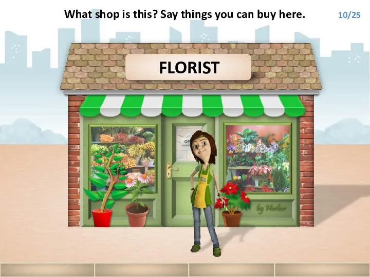 FLORIST What shop is this? Say things you can buy here. 10/25