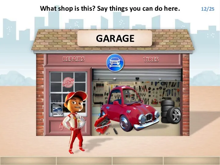 GARAGE What shop is this? Say things you can do here. 12/25