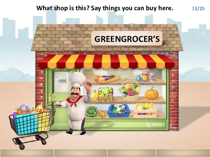 GREENGROCER’S What shop is this? Say things you can buy here. 13/25