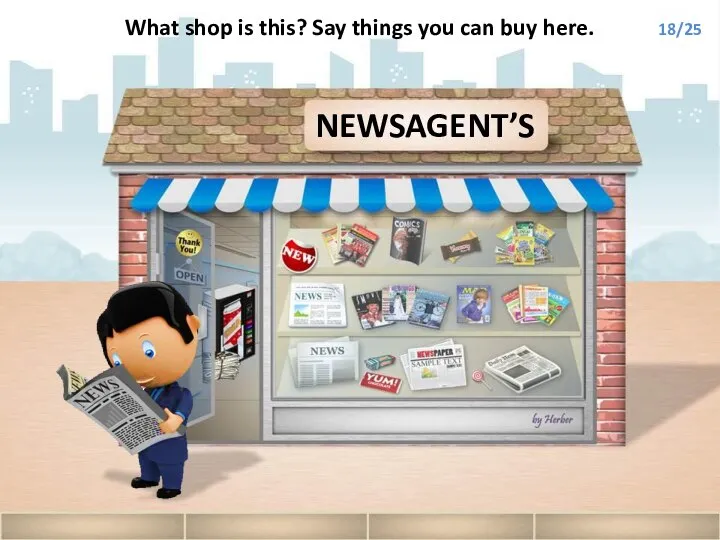 NEWSAGENT’S What shop is this? Say things you can buy here. 18/25