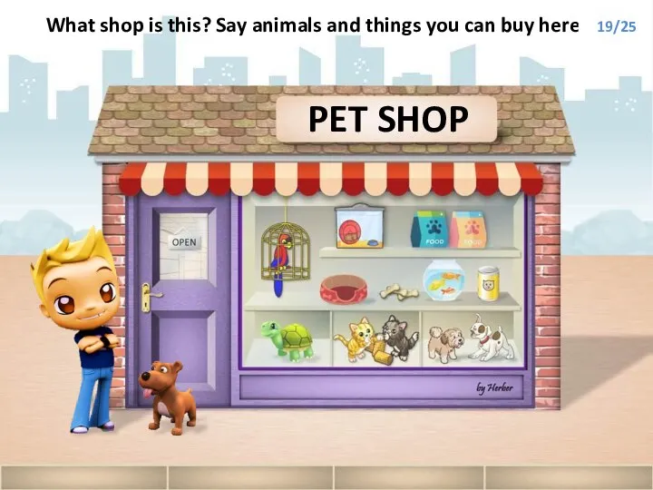 PET SHOP What shop is this? Say animals and things you can buy here. 19/25