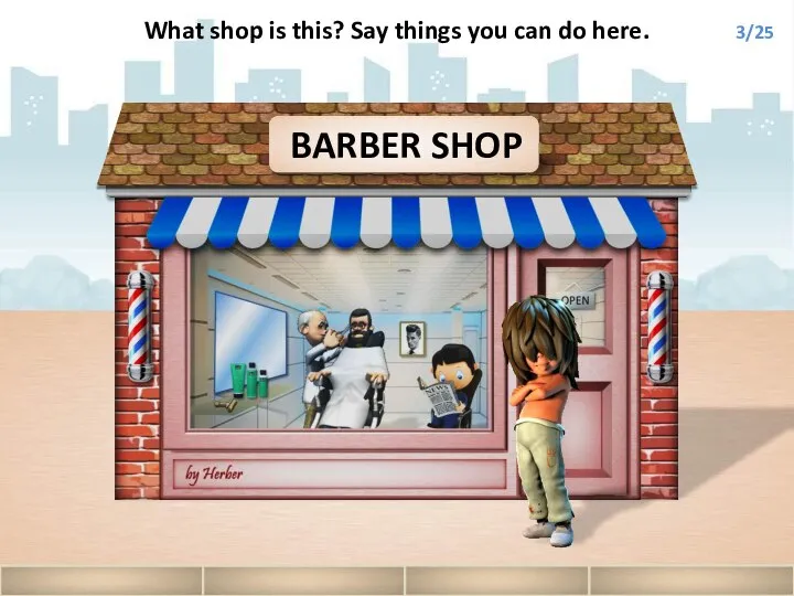 BARBER SHOP What shop is this? Say things you can do here. 3/25