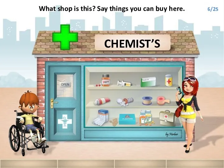 CHEMIST’S What shop is this? Say things you can buy here. 6/25