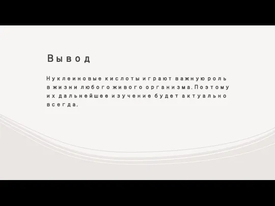 Вывод Нуклеиновые кислоты играют важную роль в жизни любого живого организма. Поэтому