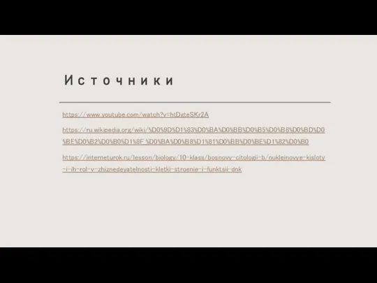 Источники https://www.youtube.com/watch?v=htDgteSKr2A https://ru.wikipedia.org/wiki/%D0%9D%D1%83%D0%BA%D0%BB%D0%B5%D0%B8%D0%BD%D0%BE%D0%B2%D0%B0%D1%8F_%D0%BA%D0%B8%D1%81%D0%BB%D0%BE%D1%82%D0%B0 https://interneturok.ru/lesson/biology/10-klass/bosnovy-citologii-b/nukleinovye-kisloty-i-ih-rol-v-zhiznedeyatelnosti-kletki-stroenie-i-funktsii-dnk