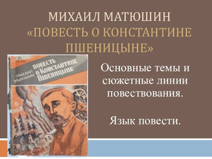 МИХАИЛ МАТЮШИН «ПОВЕСТЬ О КОНСТАНТИНЕ ПШЕНИЦЫНЕ» Основные темы и сюжетные линии повествования. Язык повести.