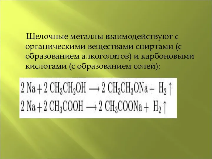 Щелочные металлы взаимодействуют с органическими веществами спиртами (с образованием алкоголятов) и карбоновыми кислотами (с образованием солей):