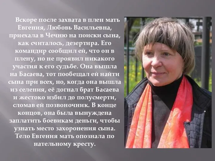 Вскоре после захвата в плен мать Евгения, Любовь Васильевна, приехала в Чечню