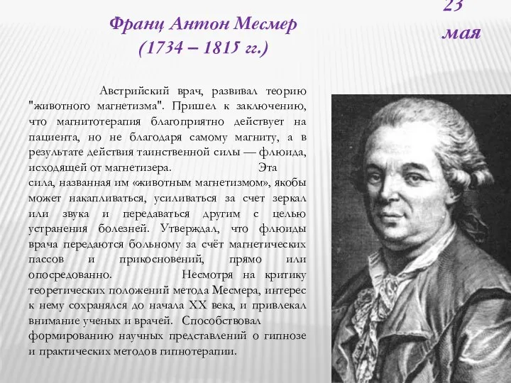 23 мая Франц Антон Месмер (1734 – 1815 гг.) Австрийский врач, развивал