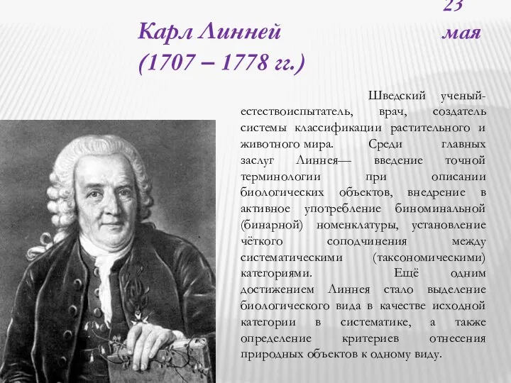 23 мая Карл Линней (1707 – 1778 гг.) Шведский ученый-естествоиспытатель, врач, создатель