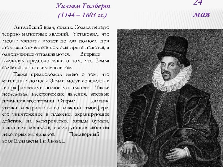 24 мая Уильям Гилберт (1544 – 1603 гг.) Английский врач, физик. Cоздал