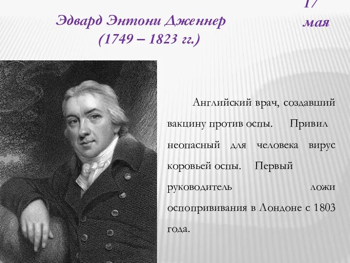 17 мая Эдвард Энтони Дженнер (1749 – 1823 гг.) Английский врач, создавший