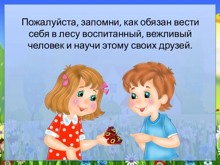 Пожалуйста, запомни, как обязан вести себя в лесу воспитанный, вежливый человек и научи этому своих друзей.