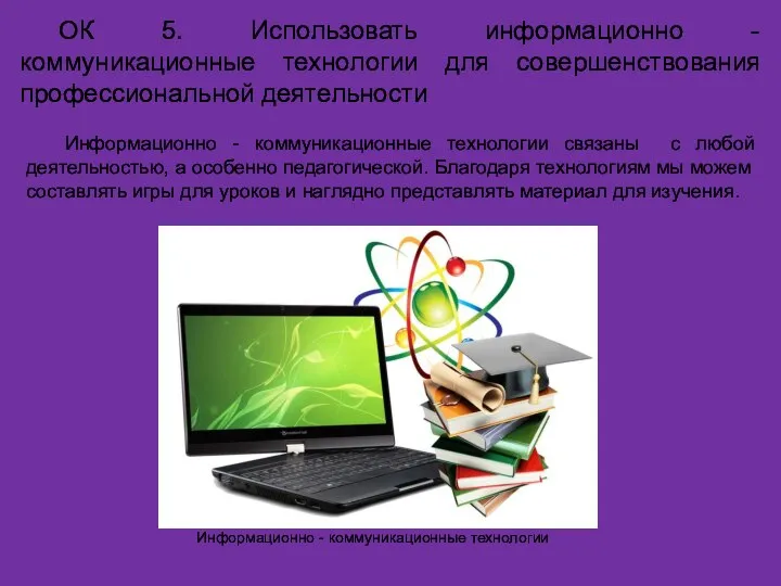 ОК 5. Использовать информационно - коммуникационные технологии для совершенствования профессиональной деятельности Информационно