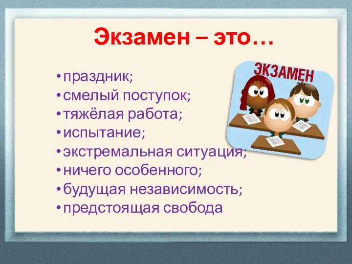 Экзамен – это… праздник; смелый поступок; тяжёлая работа; испытание; экстремальная ситуация; ничего