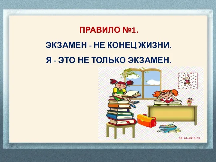 ПРАВИЛО №1. ЭКЗАМЕН - НЕ КОНЕЦ ЖИЗНИ. Я - ЭТО НЕ ТОЛЬКО ЭКЗАМЕН.